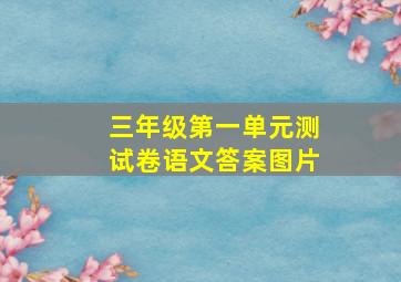 三年级第一单元测试卷语文答案图片