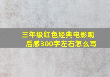 三年级红色经典电影观后感300字左右怎么写