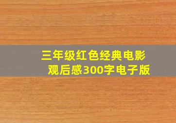 三年级红色经典电影观后感300字电子版