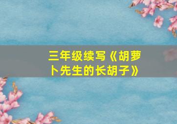 三年级续写《胡萝卜先生的长胡子》