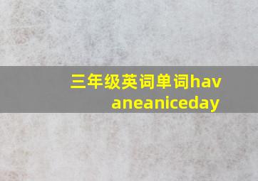 三年级英词单词havaneaniceday