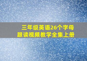 三年级英语26个字母跟读视频教学全集上册