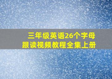 三年级英语26个字母跟读视频教程全集上册