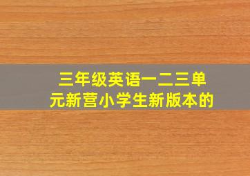 三年级英语一二三单元新营小学生新版本的