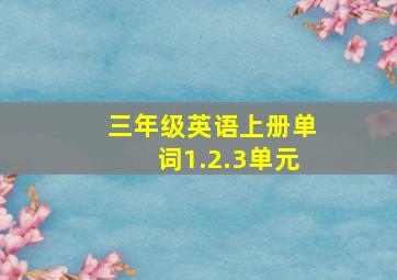 三年级英语上册单词1.2.3单元