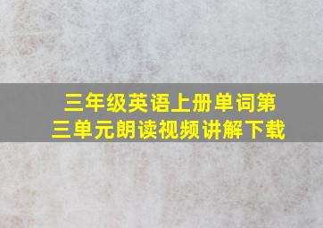 三年级英语上册单词第三单元朗读视频讲解下载