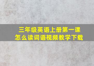 三年级英语上册第一课怎么读词语视频教学下载