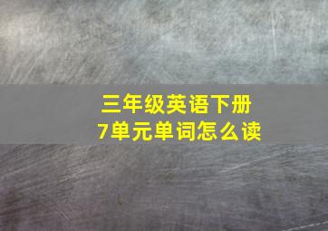 三年级英语下册7单元单词怎么读