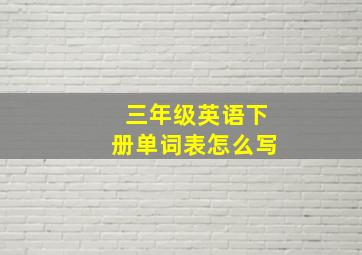 三年级英语下册单词表怎么写