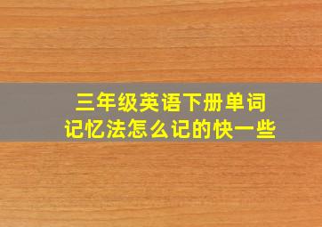 三年级英语下册单词记忆法怎么记的快一些