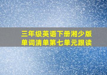 三年级英语下册湘少版单词清单第七单元跟读