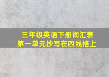 三年级英语下册词汇表第一单元抄写在四线格上