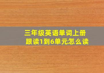 三年级英语单词上册跟读1到6单元怎么读