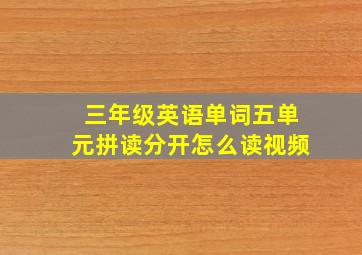 三年级英语单词五单元拼读分开怎么读视频