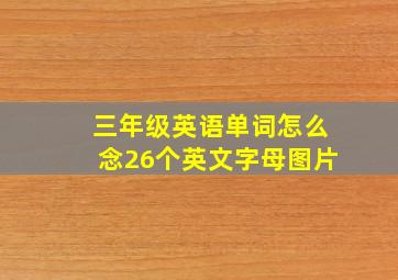 三年级英语单词怎么念26个英文字母图片