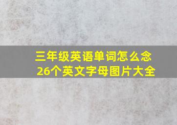 三年级英语单词怎么念26个英文字母图片大全