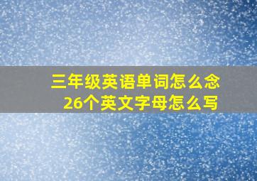 三年级英语单词怎么念26个英文字母怎么写