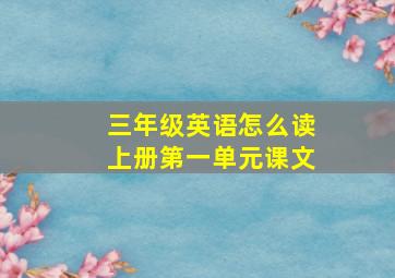 三年级英语怎么读上册第一单元课文