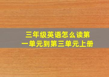 三年级英语怎么读第一单元到第三单元上册