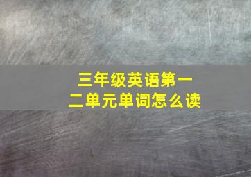 三年级英语第一二单元单词怎么读