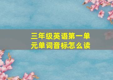 三年级英语第一单元单词音标怎么读