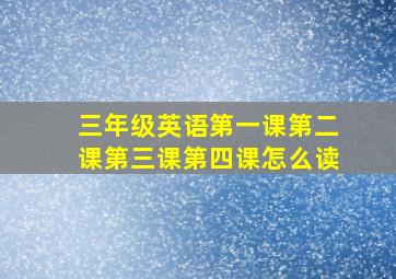 三年级英语第一课第二课第三课第四课怎么读