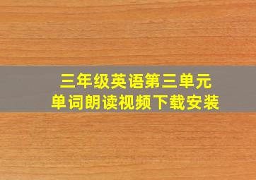 三年级英语第三单元单词朗读视频下载安装