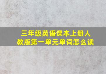 三年级英语课本上册人教版第一单元单词怎么读