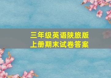 三年级英语陕旅版上册期末试卷答案