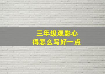 三年级观影心得怎么写好一点