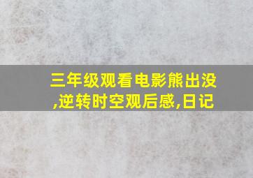 三年级观看电影熊出没,逆转时空观后感,日记