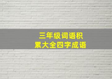 三年级词语积累大全四字成语