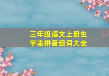 三年级语文上册生字表拼音组词大全