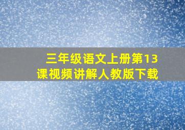 三年级语文上册第13课视频讲解人教版下载