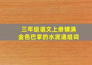 三年级语文上册铺满金色巴掌的水泥道组词