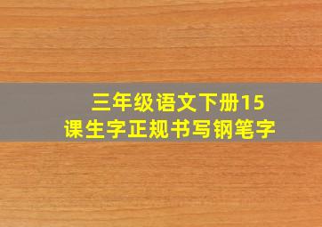 三年级语文下册15课生字正规书写钢笔字