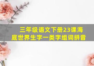 三年级语文下册23课海底世界生字一类字组词拼音