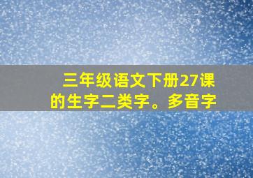 三年级语文下册27课的生字二类字。多音字