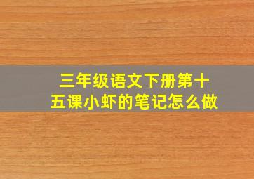 三年级语文下册第十五课小虾的笔记怎么做