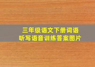 三年级语文下册词语听写语音训练答案图片