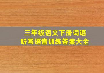 三年级语文下册词语听写语音训练答案大全