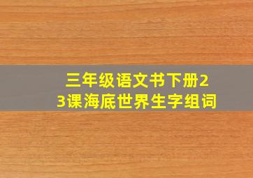 三年级语文书下册23课海底世界生字组词