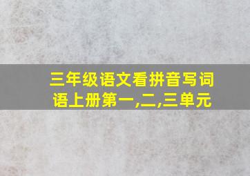 三年级语文看拼音写词语上册第一,二,三单元