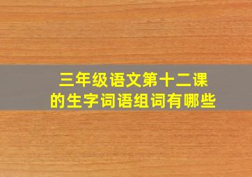 三年级语文第十二课的生字词语组词有哪些