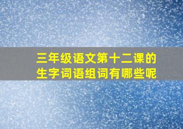 三年级语文第十二课的生字词语组词有哪些呢