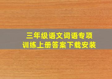 三年级语文词语专项训练上册答案下载安装