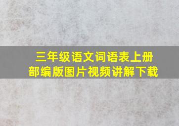 三年级语文词语表上册部编版图片视频讲解下载