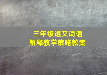 三年级语文词语解释教学策略教案