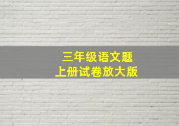 三年级语文题上册试卷放大版