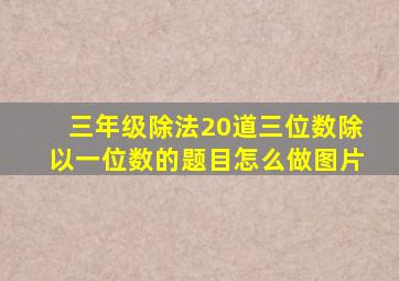 三年级除法20道三位数除以一位数的题目怎么做图片